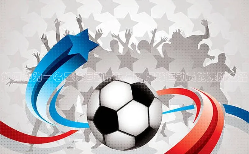 摩登7平台下载荣信文化如何成为一名足球运动员队员？足球运动员的进阶之路