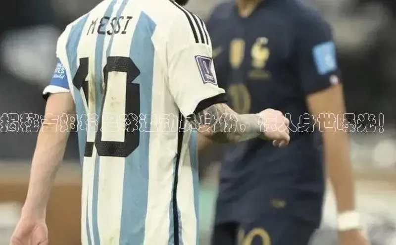 摩登7平台登录宇信科技揭秘吉姆塔足球运动员身份，惊人身世曝光！