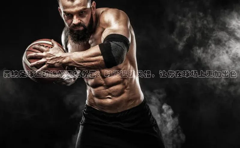 摩登7lite百度手机输入法森纳足球运动连帽夹克外套：时尚运动风格，让你在球场上更加出色