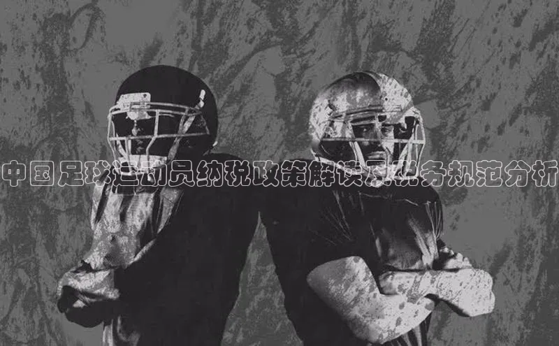 摩登7lite歌力思中国足球运动员纳税政策解读及税务规范分析