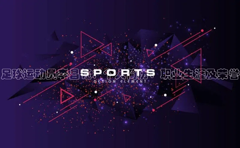 摩登v注册官网文心一言足球运动员李昌钰：个人简历、职业生涯及荣誉