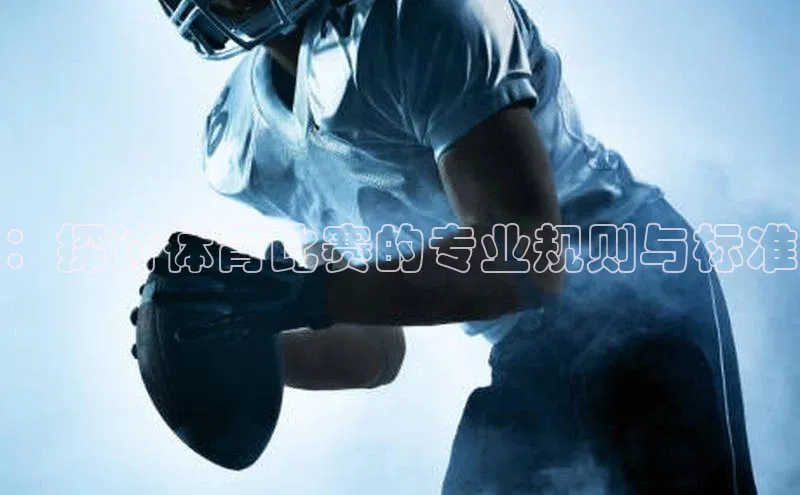 摩登7注册猫眼：探讨体育比赛的专业规则与标准
