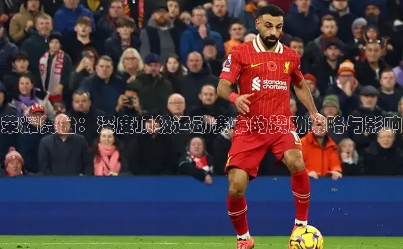 摩登7登录平台注册知乎荣耀舞台：深度顶级运动赛事的赞助策略与影响