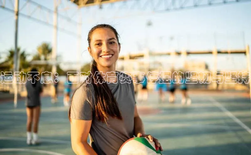 摩登7app下载网易运动不息：面对体育赛事停摆的坚韧与坚持