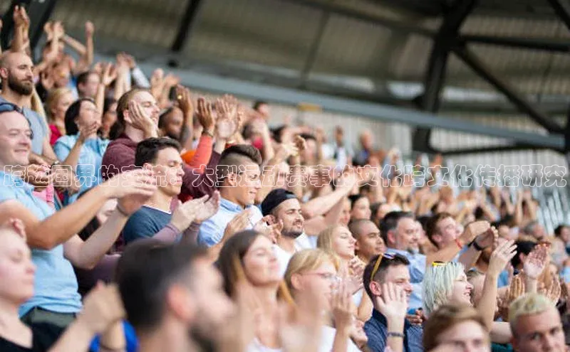 摩登7登录注册百度信誉跨越国界的交流：大型运动赛事的文化跨文化传播研究