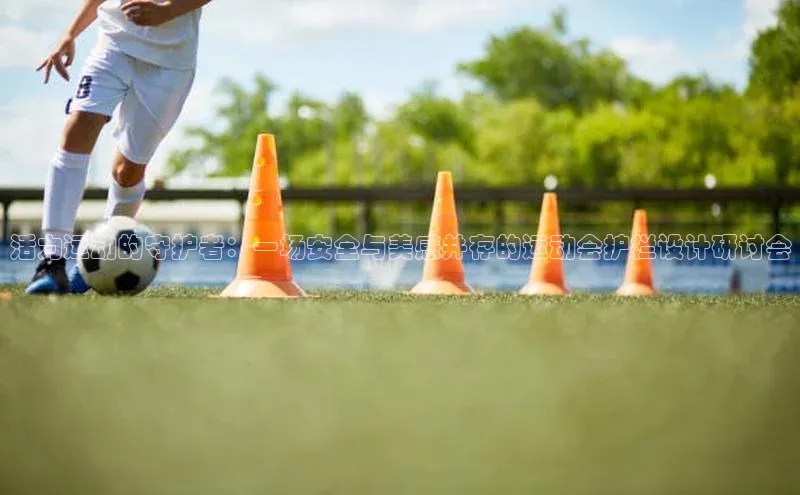 摩登7客服遥望科技活力运动的守护者：一场安全与美感并存的运动会护栏设计研讨会