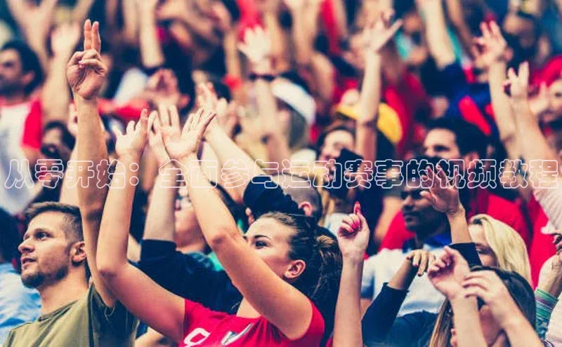 摩登7平台下载荣信文化从零开始：全面参与运动赛事的视频教程