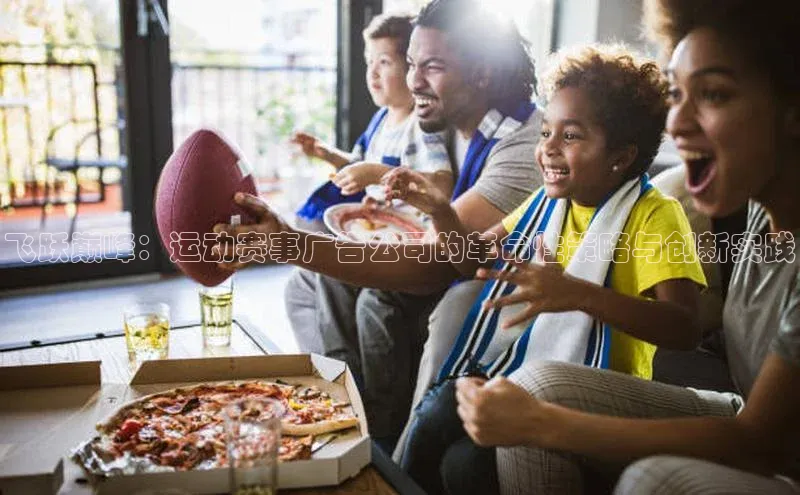 飞跃巅峰：运动赛事广告公司的革命性策略与创新实践