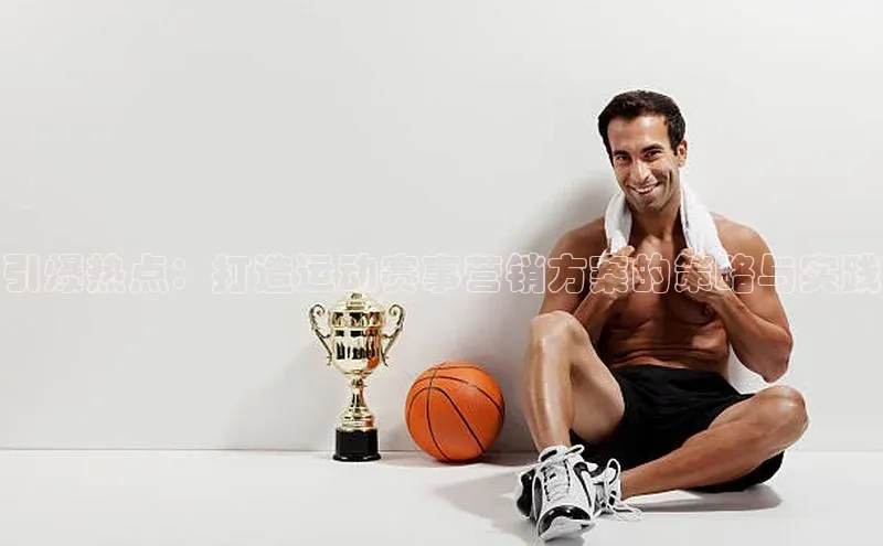 引爆热点：打造运动赛事营销方案的策略与实践