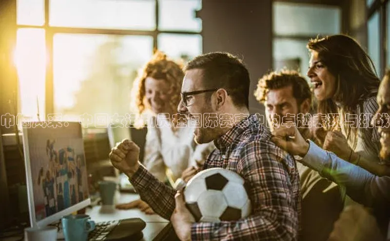 巾帼风采：中国女运动员在国际赛事中的卓越表现与挑战