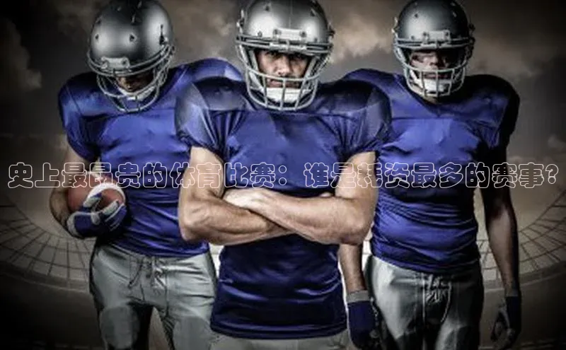 史上最昂贵的体育比赛：谁是耗资最多的赛事?