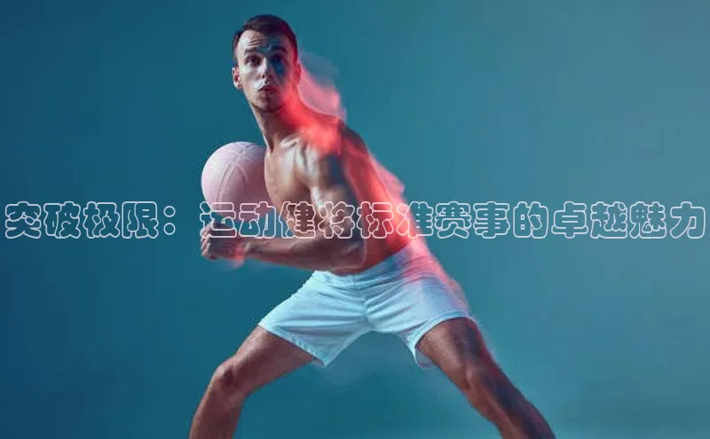 突破极限：运动健将标准赛事的卓越魅力