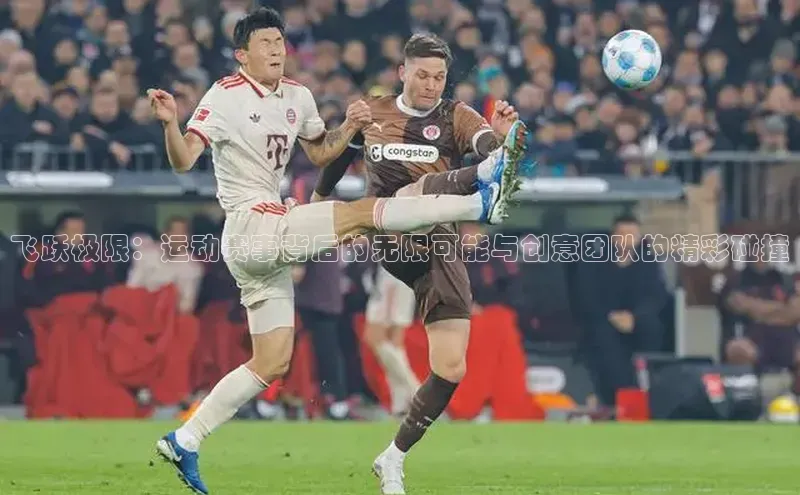 飞跃极限：运动赛事背后的无限可能与创意团队的精彩碰撞