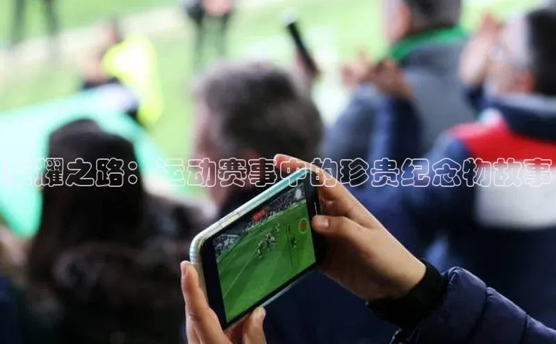 荣耀之路：运动赛事中的珍贵纪念物故事
