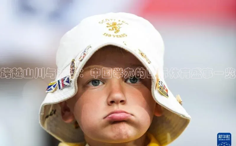 跨越山川与海洋：中国举办的国际体育盛事一览