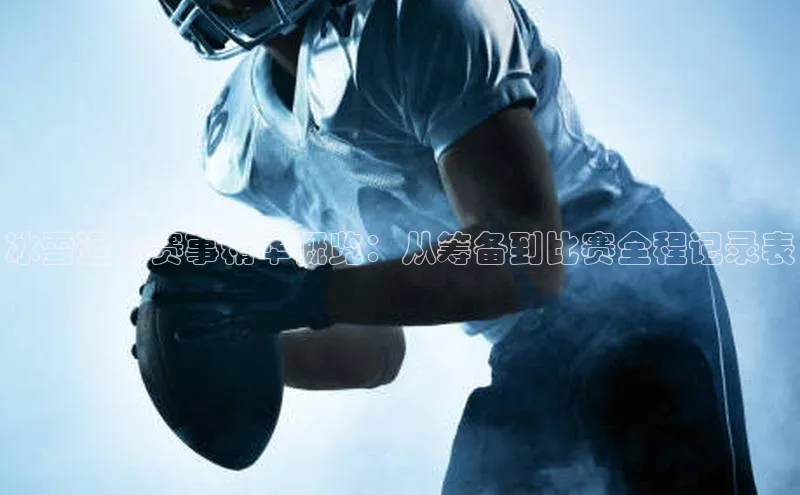 冰雪运动赛事精华概览：从筹备到比赛全程记录表