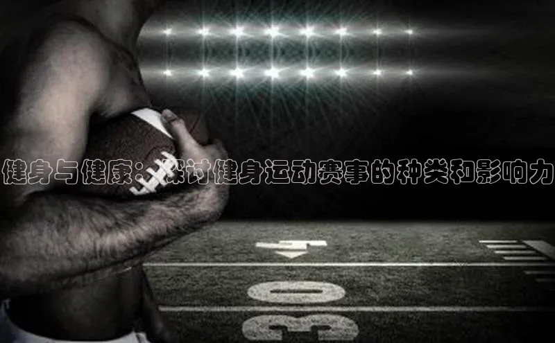 健身与健康：探讨健身运动赛事的种类和影响力