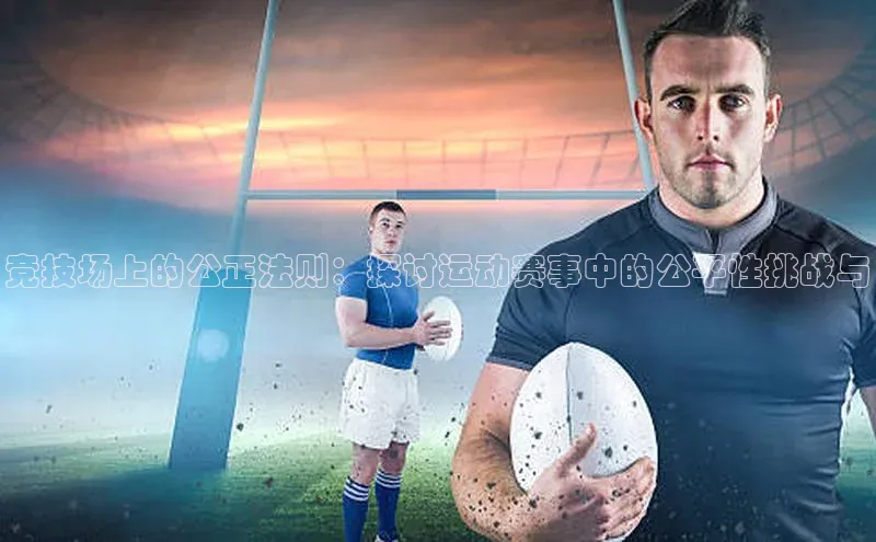 竞技场上的公正法则：探讨运动赛事中的公平性挑战与