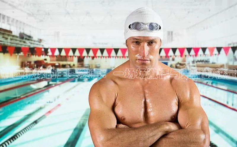 中国排球的主要赛事：一场场激情与荣耀的较量