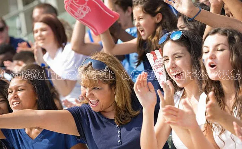 运动赛场上的争议时刻：体育竞赛中的不公平现象
