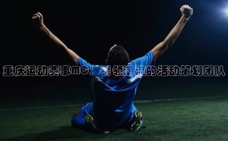 重庆运动赛事MC：引领潮流的活动策划团队