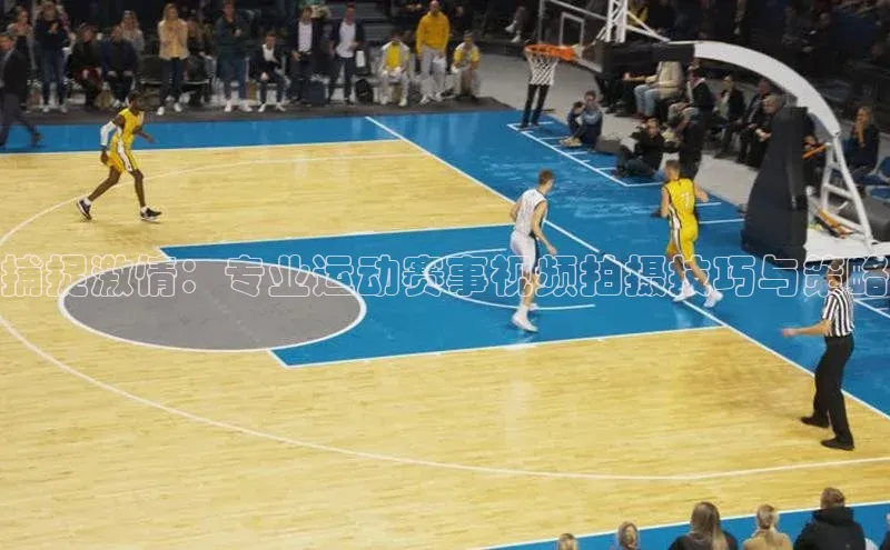 捕捉激情：专业运动赛事视频拍摄技巧与策略