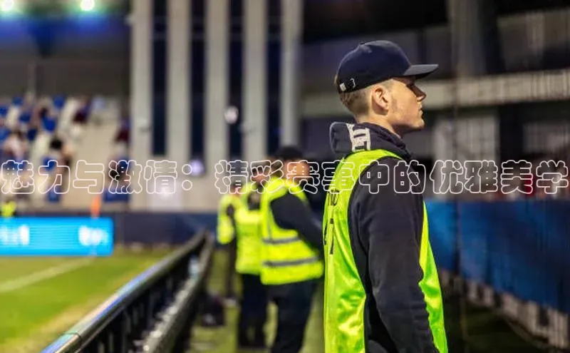 魅力与激情：精彩赛事中的优雅美学