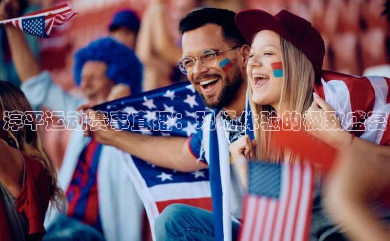 淳平运动赛事直播：现场体验的极致盛宴