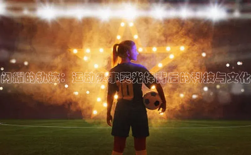 闪耀的轨迹：运动赛事荧光棒背后的科技与文化