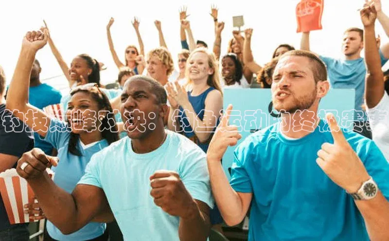 钓技巅峰对决：钓鱼运动的终极赛事