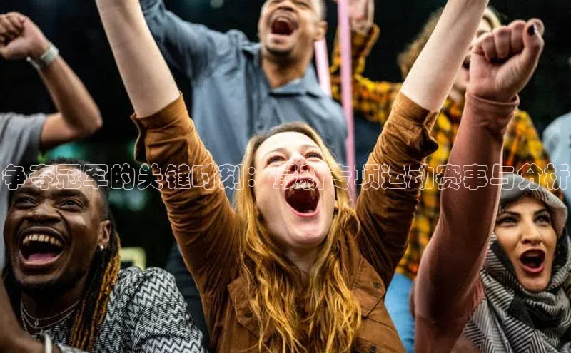 争夺冠军的关键时刻：最新专项运动赛事与分析