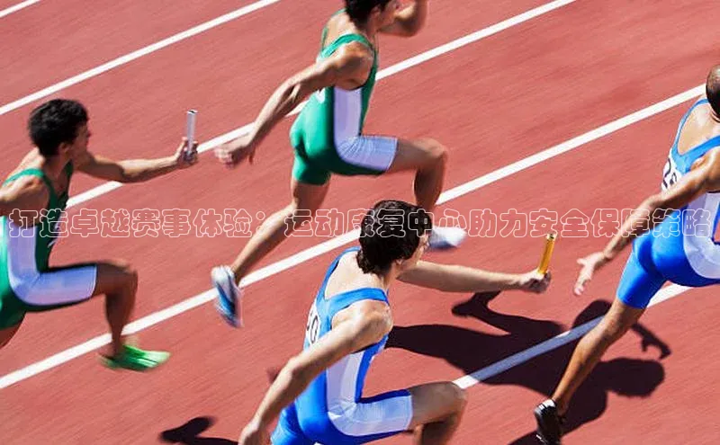 打造卓越赛事体验：运动康复中心助力安全保障策略