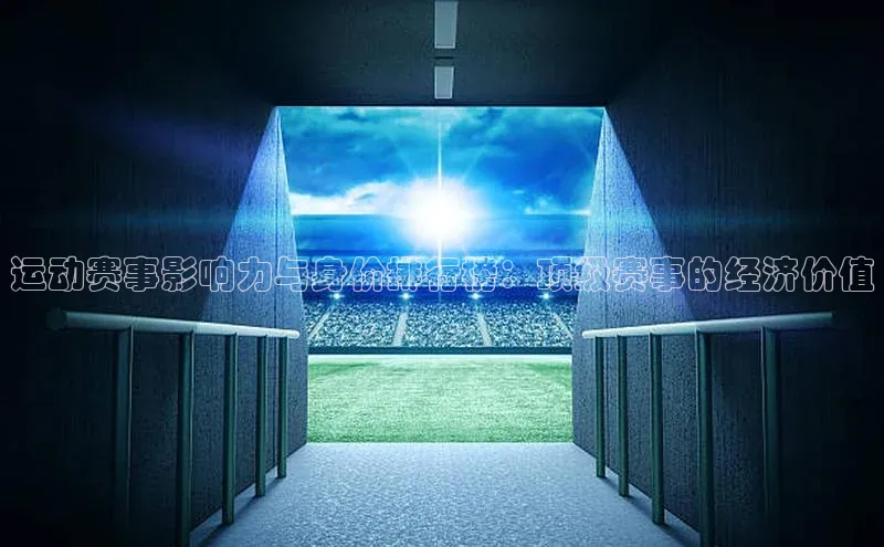 运动赛事影响力与身价排行榜：顶级赛事的经济价值