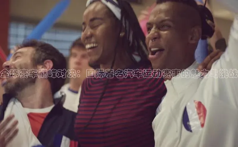 全球赛车巅峰对决：国际著名汽车运动赛事的魅力与挑战