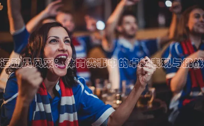 运动员风采：体育赛事中的卓越表现与挑战