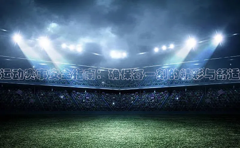 运动赛事安全指南：确保每一刻的精彩与舒适