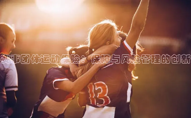 赛事团体运动保险：保障与风险管理的创新