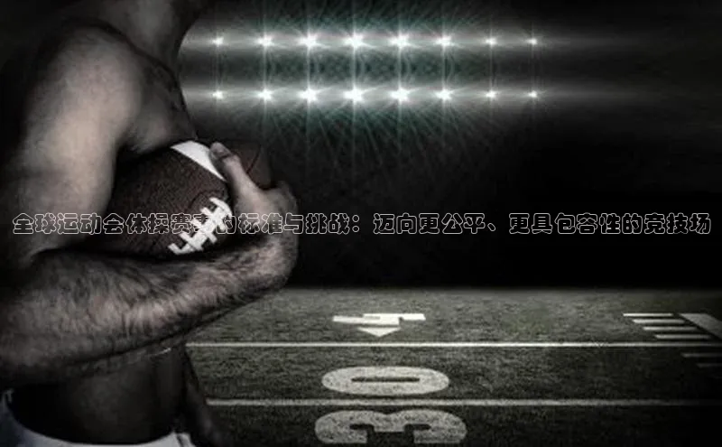 全球运动会体操赛事的标准与挑战：迈向更公平、更具包容性的竞技场