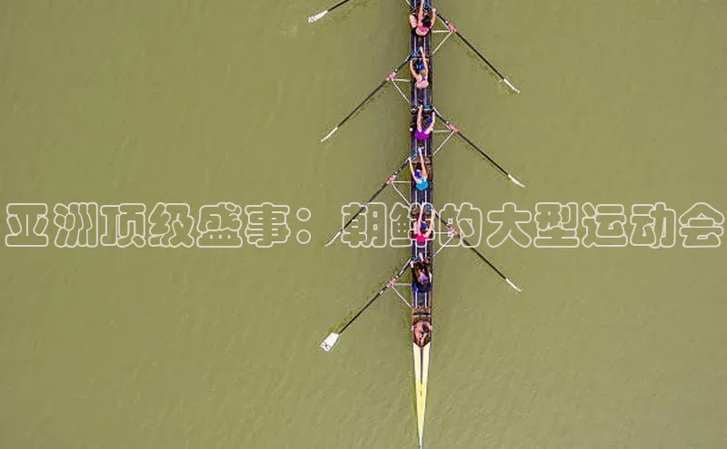 亚洲顶级盛事：朝鲜的大型运动会