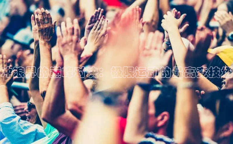 冲浪界的巅峰对决：极限运动的最高竞技场