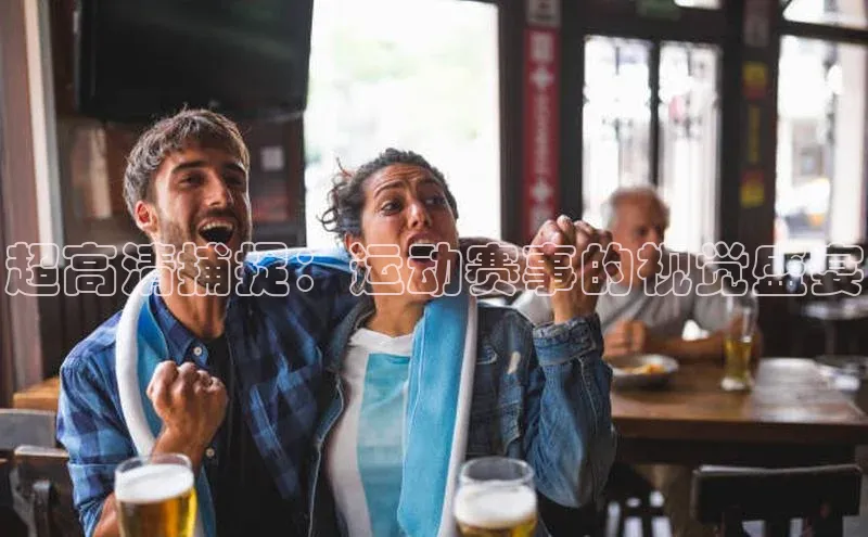 超高清捕捉：运动赛事的视觉盛宴