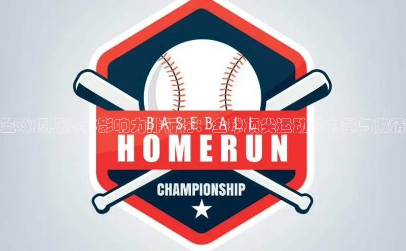 篮球顶级赛事影响力排行榜：全球顶尖运动的力量与激情