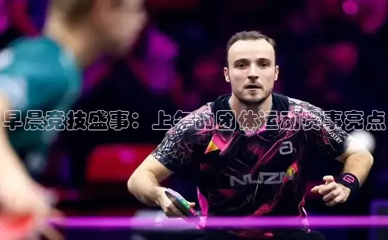 早晨竞技盛事：上午的团体运动赛事亮点