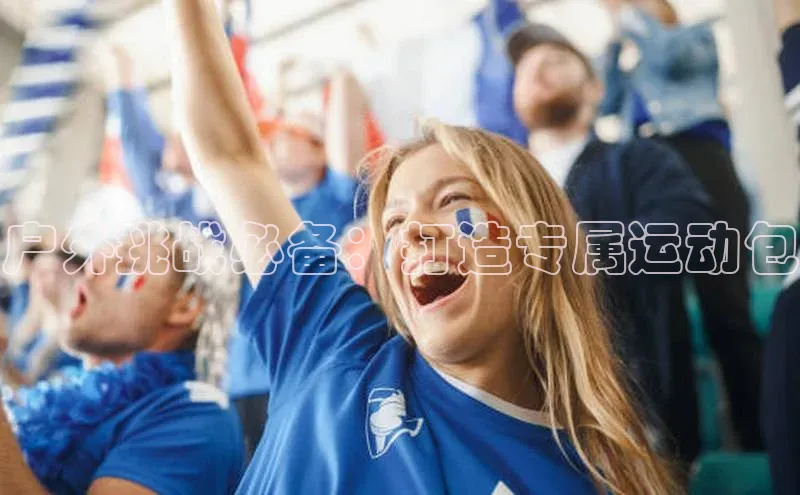 户外挑战必备：打造专属运动包