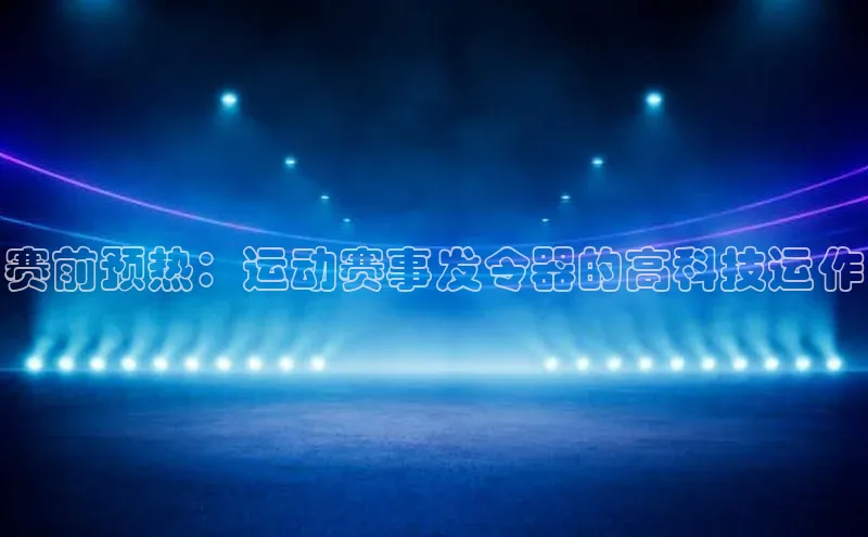 赛前预热：运动赛事发令器的高科技运作