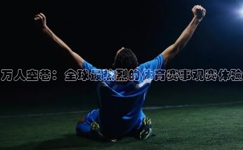 万人空巷：全球最热烈的体育赛事观赛体验