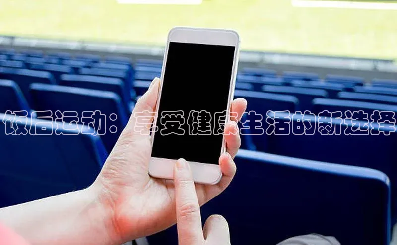 饭后运动：享受健康生活的新选择
