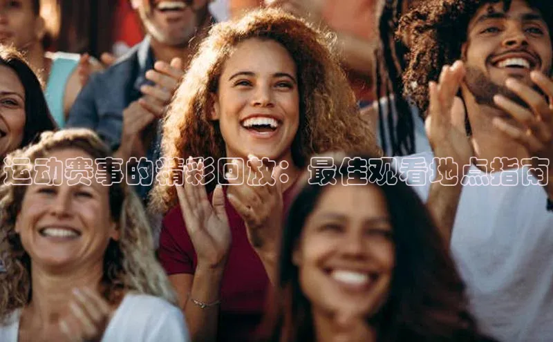 运动赛事的精彩回放：最佳观看地点指南
