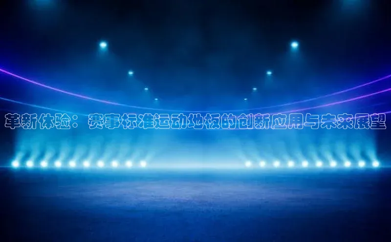 革新体验：赛事标准运动地板的创新应用与未来展望