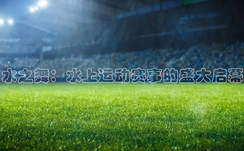 水之舞：水上运动赛事的盛大启幕